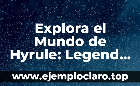 Explora el Mundo de Hyrule: Legend of Zelda: Tears of the Kingdom