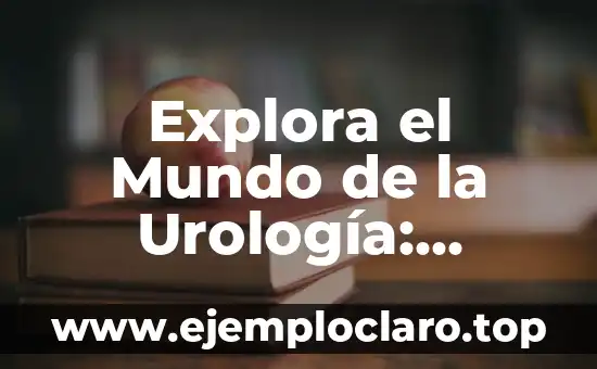 Explora el Mundo de la Urología: Descubre su Significado y Aplicaciones