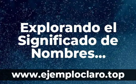El Misterio de la Existencia: Explorando el Significado de la Vida 6 Explorando el Significado de Nombres Únicos