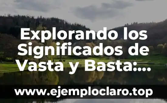 Significados del Concepto de Sustentabilidad: Una Guía Completa 4 Explorando los Significados de Vasta y Basta: Un Viaje al Corazón del Lenguaje