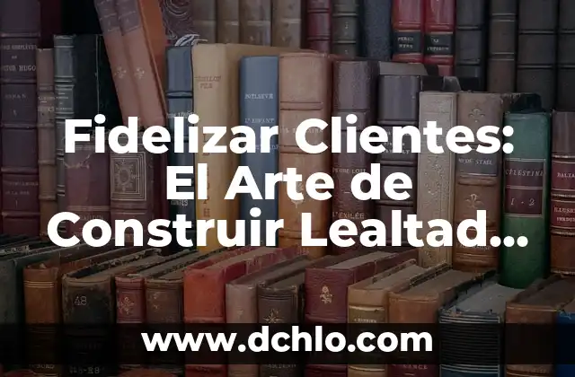 Anunciar - El Arte de Comunicar Efectivamente 3 Fidelizar Clientes: El Arte de Construir Lealtad en los Consumidores