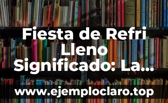 Fiesta de Refri Lleno Significado: La Esencia de la Celebración