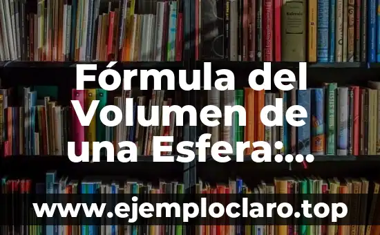 Fórmula del Volumen de una Esfera: Cálculo y Aplicaciones
