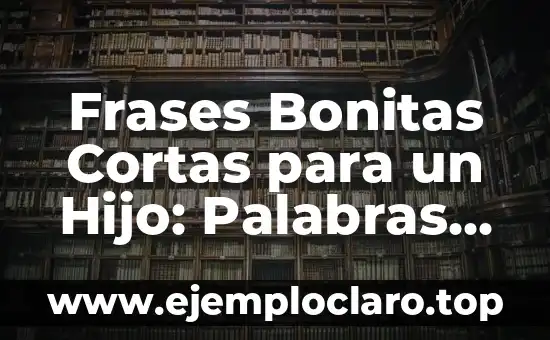 Frases Bonitas Cortas para un Hijo: Palabras de Amor y Apoyo
