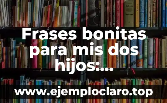 Frases bonitas para mis dos hijos: Expresiones de amor y cariño para compartir con ellos