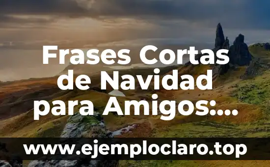 Frases Cortas de Navidad para Amigos: Mensajes de Amor y Agradecimiento