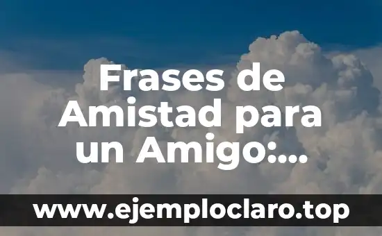 Frases para un amigo de verdad: Expresiones de aprecio y gratitud 4 Frases de Amistad para un Amigo: Expresiones de Afecto y Gratitud