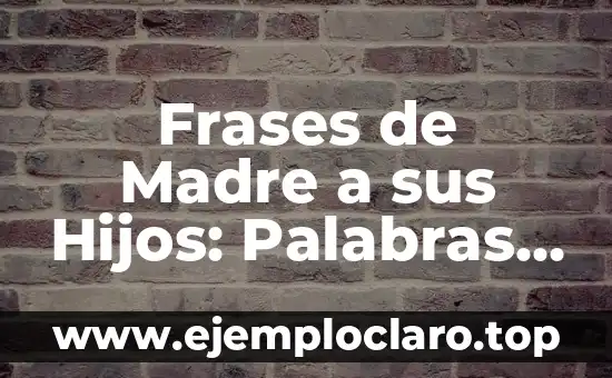 Frases de Madre a sus Hijos: Palabras que Dejan Huella