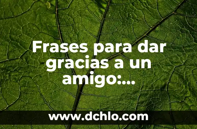 Hacimiento de Gracias Significado en Español 6 Frases para dar gracias a un amigo: Expresiones de agradecimiento sinceras