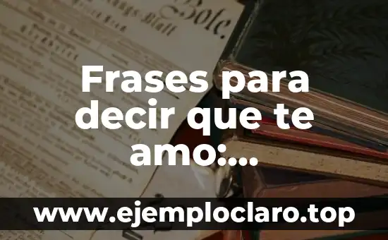 Frases para decir que te amo: Expresiones de amor para enamorar