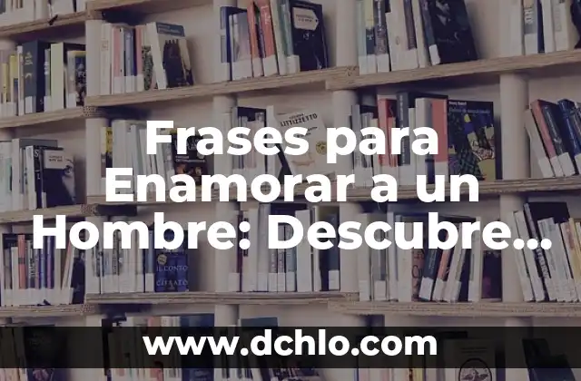 Cómo Enamorar a una Mujer por Mensaje: Consejos y Estrategias 3 Frases para Enamorar a un Hombre: Descubre las Palabras Mágicas