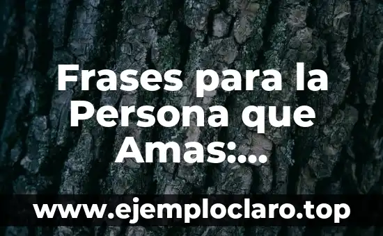 Frases para la Persona que Amas: Expresiones de Amor y Gratitud