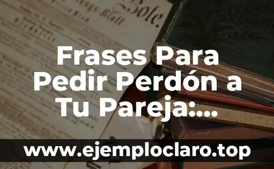 Significado del Valor del Perdón 8 Frases Para Pedir Perdón a Tu Pareja: ¿Cómo Disculparte con Éxito?