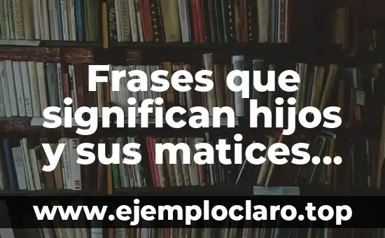 Frases que significan hijos y sus matices en español