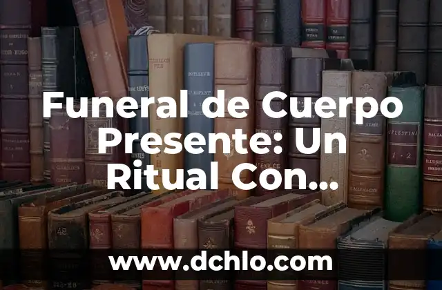 Significado de Sucumbieron: Una Mirada al Pasado y al Presente 4 Funeral de Cuerpo Presente: Un Ritual Con Profundo Significado