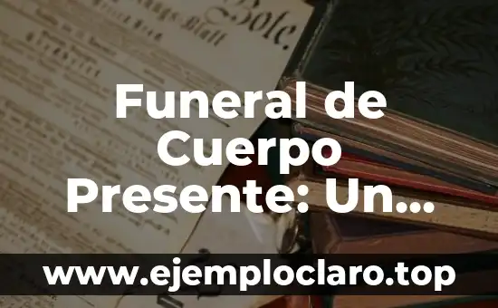 Funeral de Cuerpo Presente: Un Ritual Con Profundo Significado