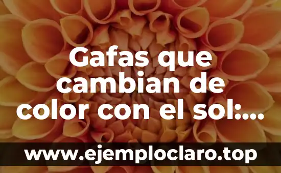 Gafas que cambian de color con el sol: la tecnología innovadora