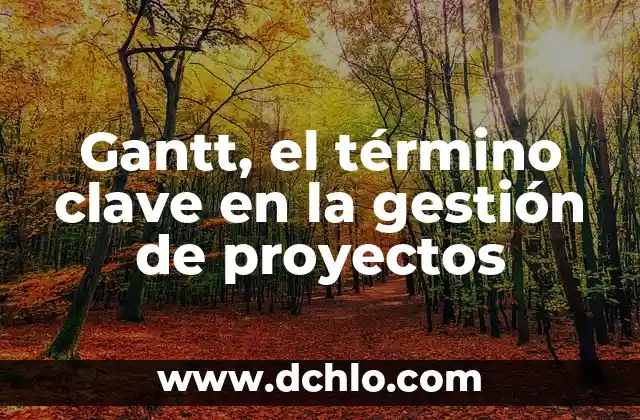 Significado en Griego de Átomo: Orígenes de un Término Científico 4 Gantt, el término clave en la gestión de proyectos