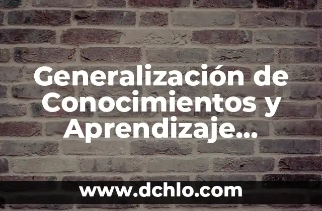 Enseñar de una forma significativa: El arte de transmitir conocimientos con impacto 3 Generalización de Conocimientos y Aprendizaje Significativo