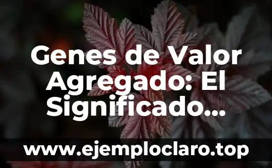 Genes de Valor Agregado: El Significado detrás de la Innovación Genética