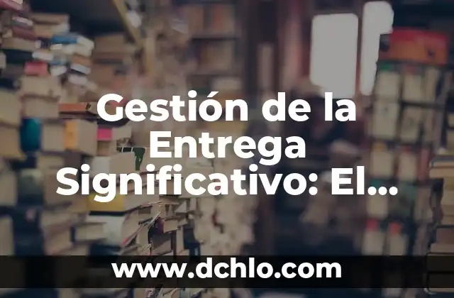 Instituciones Educativas de Arte Significativo 5 Gestión de la Entrega Significativo: El Arte de Comunicar con Impacto