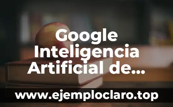 Google Inteligencia Artificial de Significados: El Poder de la Comprensión