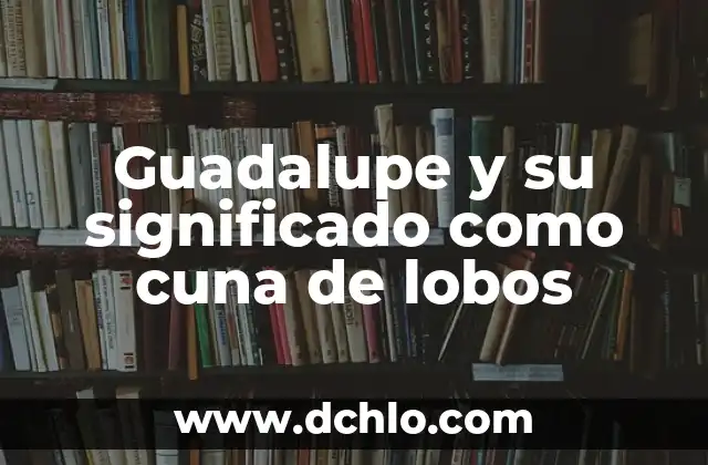 Planta Cuna de Moisés: Un Misterio que Perdura 3 Guadalupe y su significado como cuna de lobos