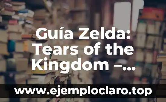 Guía Zelda: Tears of the Kingdom – Análisis y Estrategias para Dominar Hyrule