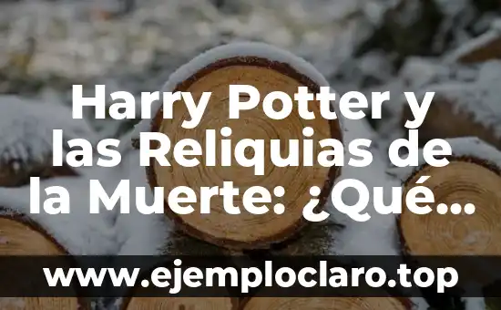 Reliquias de la Muerte: Un Análisis de su Significado 4 Harry Potter y las Reliquias de la Muerte: ¿Qué son y Cómo Funcionan?