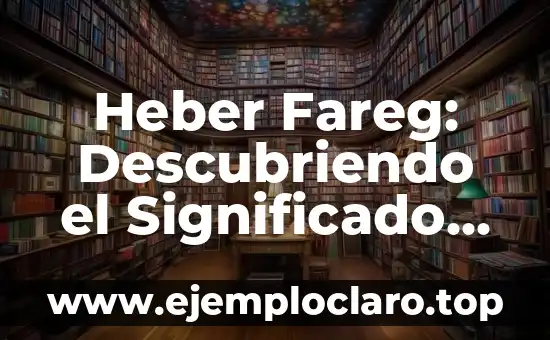 Heber Fareg: Descubriendo el Significado de un Nombre Único