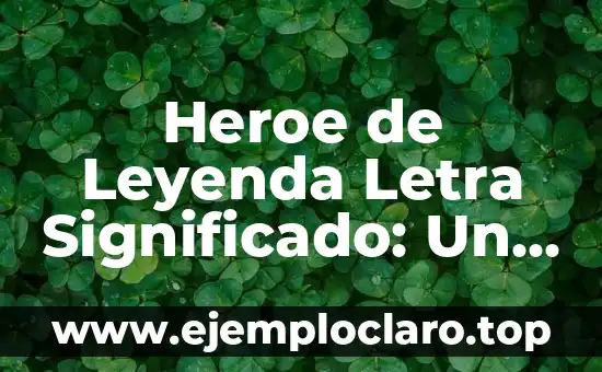 Heroe de Leyenda Letra Significado: Un Viaje a la Esencia del Heroísmo