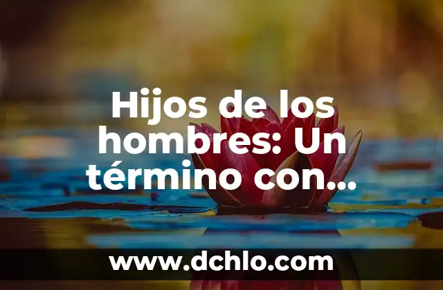 Lop - Un Concepto con Múltiples Significados 8 Hijos de los hombres: Un término con múltiples significados