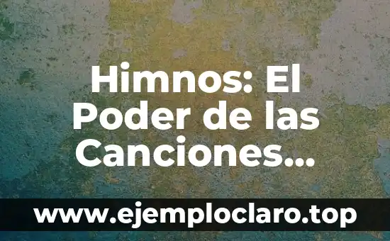 Himnos: El Poder de las Canciones Emblemáticas