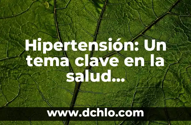 Instituciones de salud y su importancia en la sociedad 6 Hipertensión: Un tema clave en la salud cardiovascular