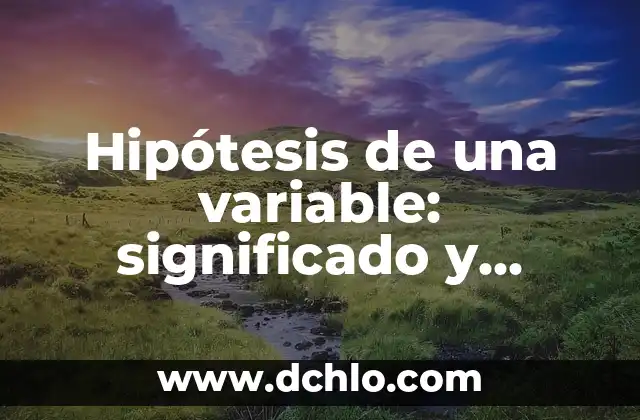 Hipótesis de Investigación Aprendizaje Significativo 3 Hipótesis de una variable: significado y explicación detallada