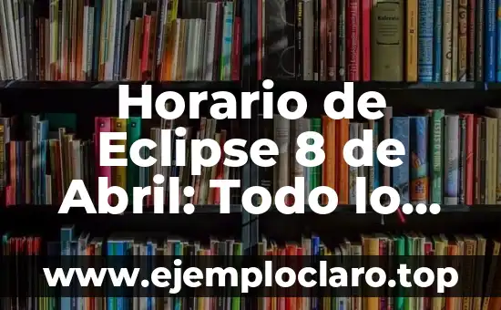 Horario de Eclipse 8 de Abril: Todo lo que Debes Saber