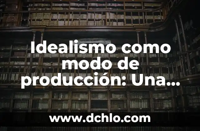 Idealismo y Fuerzas de Producción: Un Análisis Profundo 3 Idealismo como modo de producción: Una aproximación al concepto
