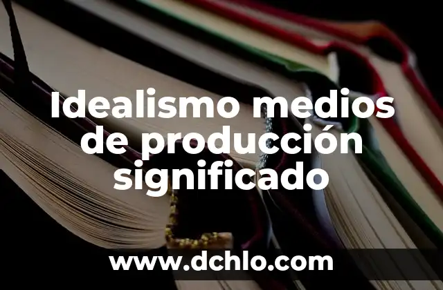 Idealismo como modo de producción: Una aproximación al concepto 4 Idealismo medios de producción significado