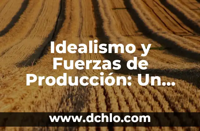 Idealismo como modo de producción: Una aproximación al concepto 3 Idealismo y Fuerzas de Producción: Un Análisis Profundo