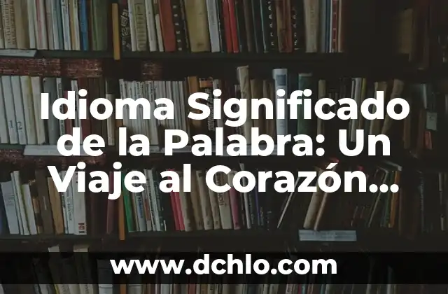 Explorando las Metáforas: Un Viaje al Corazón del Lenguaje 5 Idioma Significado de la Palabra: Un Viaje al Corazón del Lenguaje