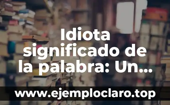 Idiota significado de la palabra: Un Análisis Profundo