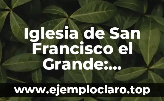 Iglesia de San Francisco el Grande: Historia, Arquitectura y Arte