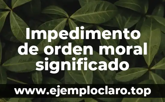 Impedimento de orden moral significado