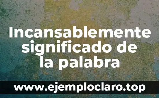 Importe de los Estímulos Significado: Un Enfoque Integral 5 Incansablemente significado de la palabra