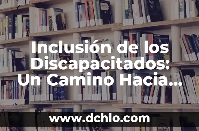 El significado de la vida: Un viaje hacia la comprensión 3 Inclusión de los Discapacitados: Un Camino Hacia la Igualdad