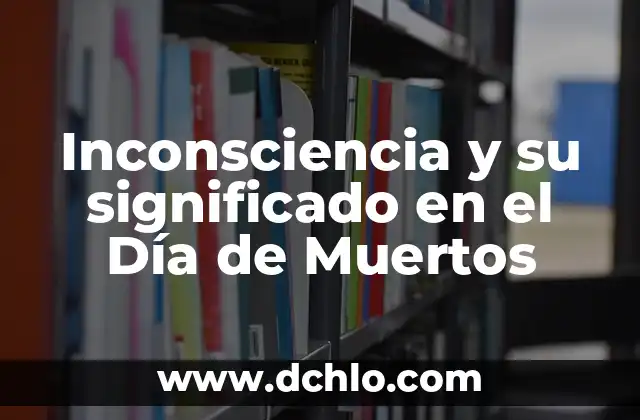 Significado del Día de Muertos en México: Tradición y Celebración 3 Inconsciencia y su significado en el Día de Muertos
