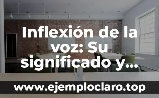 Inflexión de la voz: Su significado y relevancia en el lenguaje