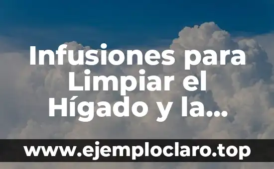 Infusiones para Limpiar el Hígado y la Vesícula: Una Guía Completa