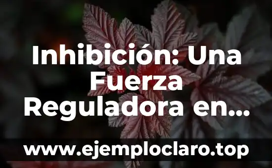 Inhibición: Una Fuerza Reguladora en Diversos Contextos