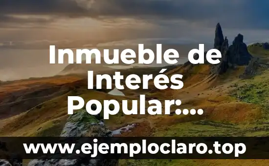 Inmueble de Interés Popular: Concepto y Relevancia